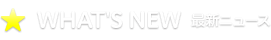 WHAT'S NEW　最新ニュース